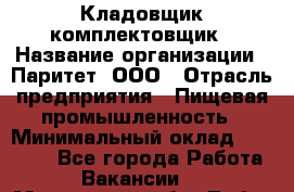Кладовщик-комплектовщик › Название организации ­ Паритет, ООО › Отрасль предприятия ­ Пищевая промышленность › Минимальный оклад ­ 21 000 - Все города Работа » Вакансии   . Московская обл.,Лобня г.